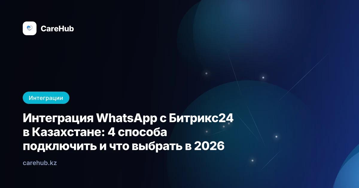 Интеграция WhatsApp с Битрикс24 в Казахстане: 4 способа подключить и что выбрать в 2026