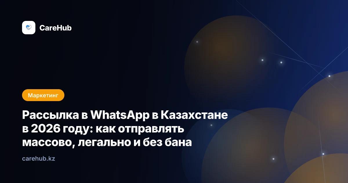 Рассылка в WhatsApp в Казахстане в 2026 году: массово, легально и без бана