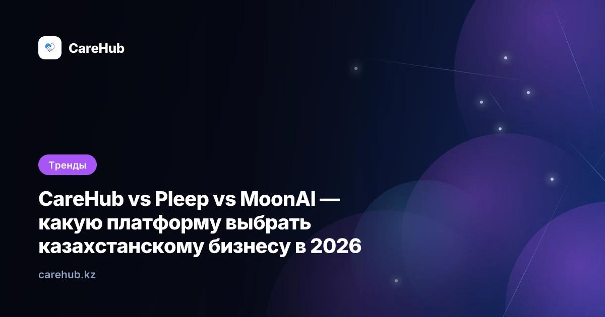 CareHub vs Pleep vs MoonAI — какую платформу выбрать казахстанскому бизнесу в 2026