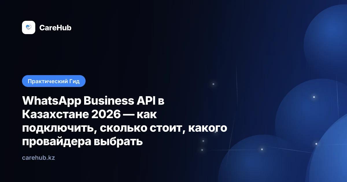 WhatsApp Business API в Казахстане 2026 — как подключить, сколько стоит, какого провайдера выбрать